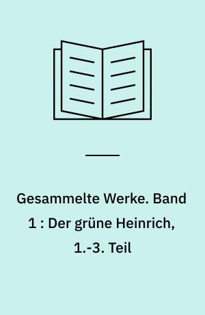 Gesammelte Werke. Band 1 : Der grüne Heinrich, 1.-3. Teil