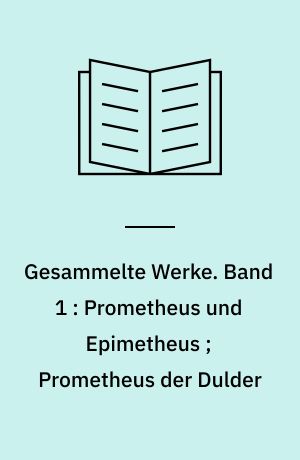 Gesammelte Werke. Band 1 : Prometheus und Epimetheus ; Prometheus der Dulder