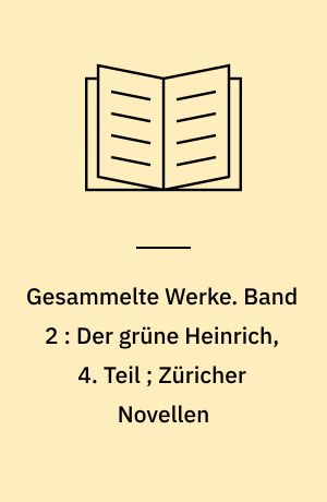 Gesammelte Werke. Band 2 : Der grüne Heinrich, 4. Teil ; Züricher Novellen