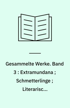 Gesammelte Werke. Band 3 : Extramundana ; Schmetterlinge ; Literarische Gleichnisse ; Balladen ; Glockenlieder
