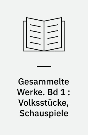 Gesammelte Werke. Bd 1 : Volksstücke, Schauspiele