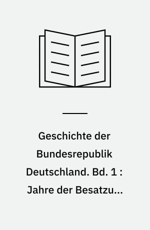 Geschichte der Bundesrepublik Deutschland. Bd. 1 : Jahre der Besatzung 1945-1949