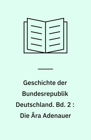 Geschichte der Bundesrepublik Deutschland. Bd. 2 : Die Ära Adenauer : Gründerjahre der Republik, 1949-1957