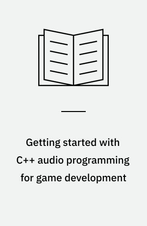 Getting started with C++ audio programming for game development : a hands-on guide to audio programming in game development with the FMOD audio library and toolkit
