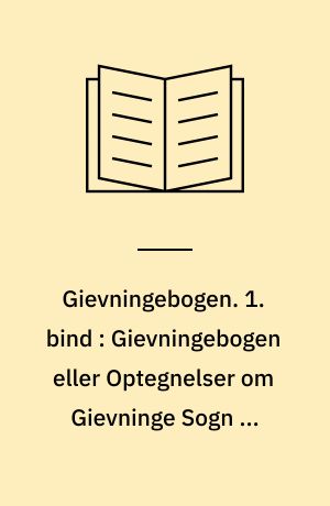 Gievningebogen. 1. bind : Gievningebogen eller Optegnelser om Gievninge Sogn og Omegn m. m.