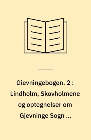 Gievningebogen. 2 : Lindholm, Skovholmene og optegnelser om Gjevninge Sogn og Omegn