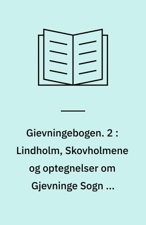 Gievningebogen. 2 : Lindholm, Skovholmene og optegnelser om Gjevninge Sogn og Omegn