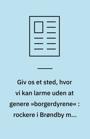 Giv os et sted, hvor vi kan larme uden at genere »borgerdyrene« : rockere i Brøndby med i integrationsforsøg på gammel gård
