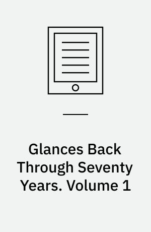 Glances Back Through Seventy Years : Autobiographical and Other Reminiscences. Volume 1