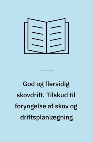 God og flersidig skovdrift. Tilskud til foryngelse af skov og driftsplanlægning