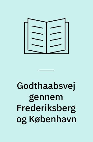 Godthaabsvej gennem Frederiksberg og København : en lokalhistorisk billedfortælling om et hjulspor, der blev til en hovedfærdselsåre