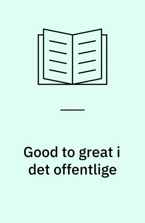 Good to great i det offentlige : hvorfor en erhvervsorienteret tankegang ikke er svaret : et tillæg til Good to great - hvorfor nogle virksomheder tager springet fra god til fantastisk - og andre ikke