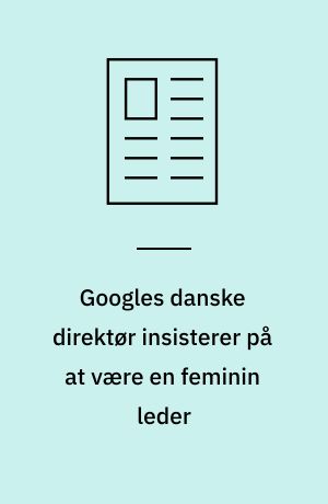 Googles danske direktør insisterer på at være en feminin leder