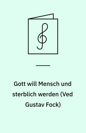 Gott will Mensch und sterblich werden : kantate for høj stemme, violin og continuo (cembalo eller orgel og violoncel ad libitum)