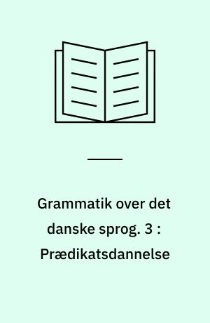 Grammatik over det danske sprog. 3 : Prædikatsdannelse : kapitel 4: Diatese, kapitel 5: Tempus, kapitel 6: Modus, kapitel 7: Prædikativ og inkorporering, kapitel 8: Sideordning og kongruenskonstruktion
