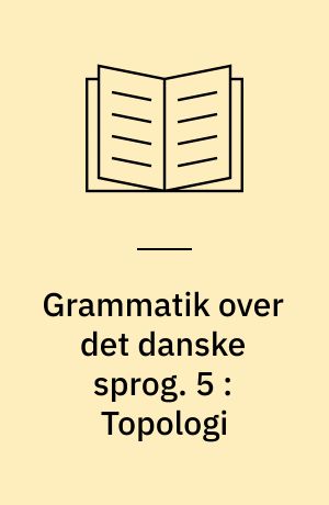 Grammatik over det danske sprog. 5 : Topologi : kapitel 15: Sætningsskemaet, kapitel 16: Lighed og vægt, kapitel 17: Talesprogets topologi, kapitel 18: Ledstilling og hierarki, kapitel 19: Topologisk sammenbinding, kapitel 20: Sammenbinding ved konstruktion