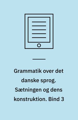 Grammatik over det danske sprog. Sætningen og dens konstruktion. Bind 3