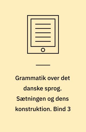 Grammatik over det danske sprog. Sætningen og dens konstruktion. Bind 3