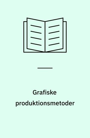 Grafiske produktionsmetoder : oversigt over reproduktionsmetoder, trykmetoder og færdiggørelsesmetoder i den grafiske industri