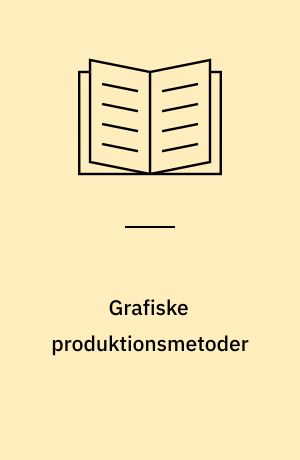 Grafiske produktionsmetoder : oversigt over reproduktionsmetoder, trykmetoder og færdiggørelsesmetoder i den grafiske industri