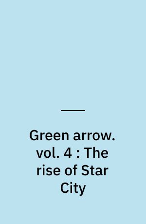 Green arrow. vol. 4 : The rise of Star City