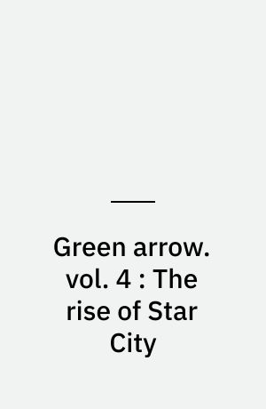 Green arrow. vol. 4 : The rise of Star City