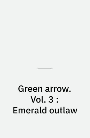 Green arrow. Vol. 3 : Emerald outlaw