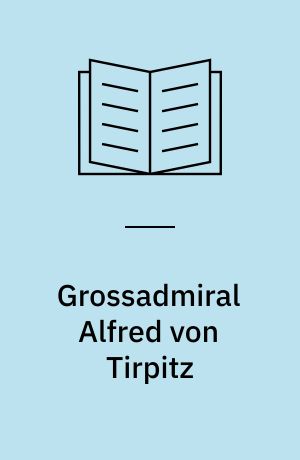 Grossadmiral Alfred von Tirpitz : Ziel erkannt - Kraft gespannt!