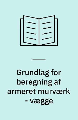 Grundlag for beregning af armeret murværk - vægge : detaljering og eksemplificering af beregningsgrundlaget for excentrisk belastede vægge efter forslaget til EUROCODE 6 Masonry Structures