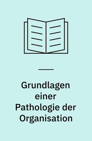 Grundlagen einer Pathologie der Organisation : 60 Übersichten