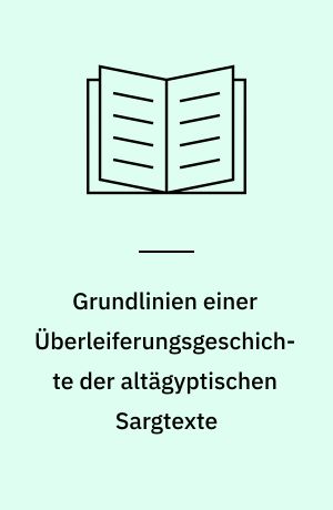 Grundlinien einer Überleiferungsgeschichte der altägyptischen Sargtexte : Stemmata und Archetypen der Spruchgruppen 30-32+33-37, 75(-83), 162+164, 225+226 und 343+345