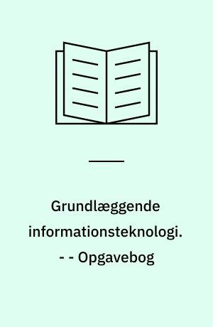 Grundlæggende informationsteknologi. - - Opgavebog