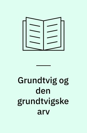 Grundtvig og den grundtvigske arv : afhandlinger