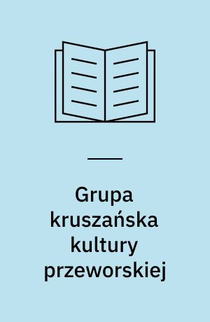 Grupa kruszańska kultury przeworskiej : ze studiów nad rozwojem regionalizmu społeczeństw Kujaw