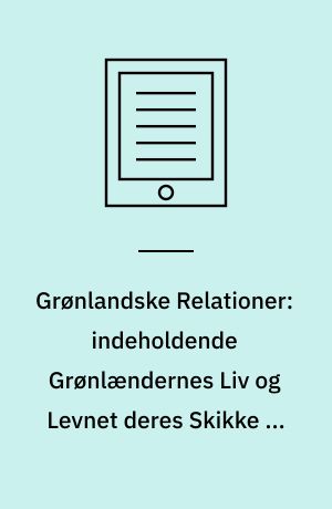 Grønlandske Relationer: indeholdende Grønlændernes Liv og Levnet deres Skikke og Vedtægter samt Temperament og Superstitioner tilligenogle korte Reflectioner over Missionen