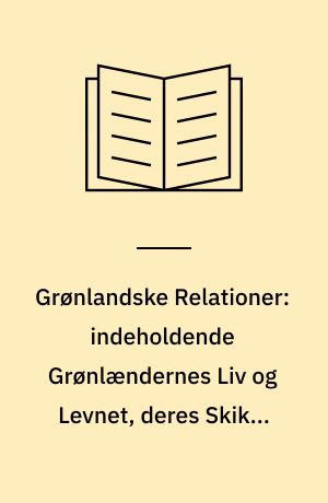 Grønlandske Relationer: indeholdende Grønlændernes Liv og Levnet, deres Skikke og Vedtægter samt Temperament og Superstitioner tillige nogle korte Reflectioner over Missionen