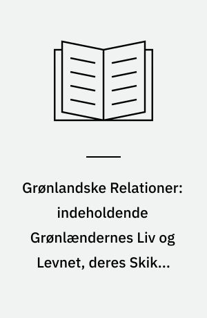 Grønlandske Relationer: indeholdende Grønlændernes Liv og Levnet, deres Skikke og Vedtægter samt Temperament og Superstitioner tillige nogle korte Reflectioner over Missionen