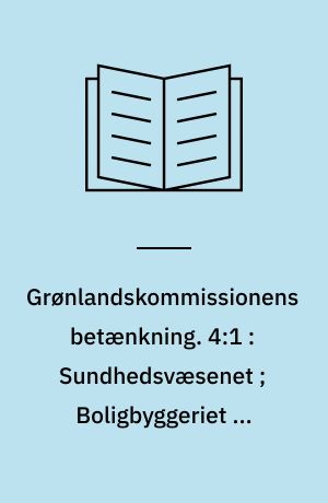 Grønlandskommissionens betænkning. 4:1 : Sundhedsvæsenet ; Boligbyggeriet og sociale forhold
