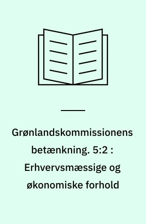 Grønlandskommissionens betænkning. 5:2 : Erhvervsmæssige og økonomiske forhold
