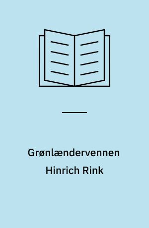 Grønlændervennen Hinrich Rink : videnskabsmand, skribent og grønlandsadministrator