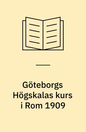 Göteborgs Högskalas kurs i Rom 1909 : Redogörelse af ledaren (Vilh. Lundström) och vetenskapliga uppsatser af deltagarne