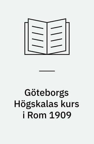 Göteborgs Högskalas kurs i Rom 1909 : Redogörelse af ledaren (Vilh. Lundström) och vetenskapliga uppsatser af deltagarne