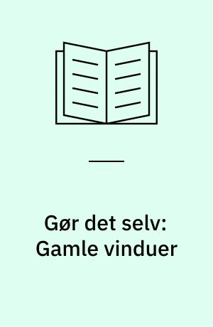 Gør det selv: Gamle vinduer : En illustreret vejledning i, hvordan et klassisk vindue får lagt endnu 100 år til sin levetid