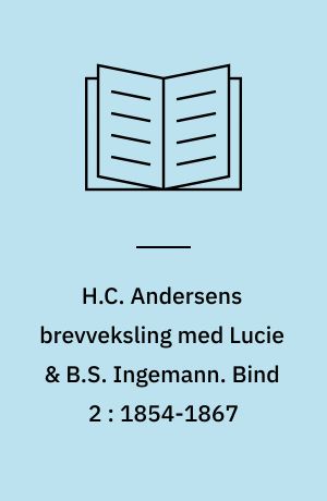 H.C. Andersens brevveksling med Lucie & B.S. Ingemann. Bind 2 : 1854-1867