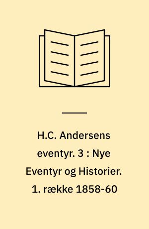 H.C. Andersens eventyr. 3 : Nye Eventyr og Historier. 1. række 1858-60