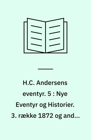 H.C. Andersens eventyr. 5 : Nye Eventyr og Historier. 3. række 1872 og andre sene eventyr. - Tillæg: Eventyr udenfor de samlede udgaver