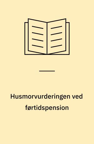 Husmorvurderingen ved førtidspension : hvordan bedømmes erhvervsevnen hos ikke-erhvervsaktive, der søger om helbredsbetinget førtidspension?