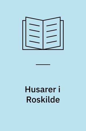 Husarer i Roskilde : en garnison og dens by 1778-1842