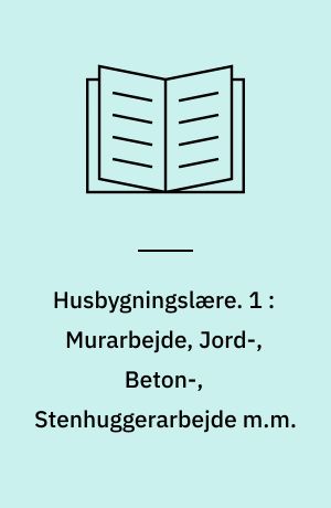 Husbygningslære. 1 : Murarbejde, Jord-, Beton-, Stenhuggerarbejde m.m.