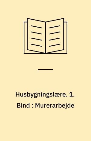 Husbygningslære. 1. Bind : Murerarbejde : Jord-, Beton-, Stemhuggerarbejde m.m.